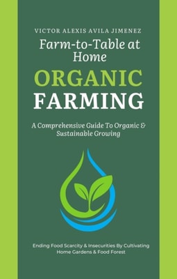 Farm to Table at Home: A Comprehensive Guide to Organic Farming & Growing Your Own Fresh Food In Limited Spaces