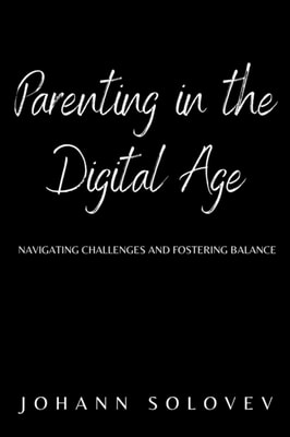 Parenting In The Digital Age   Navigating Challenges And Fostering Balance