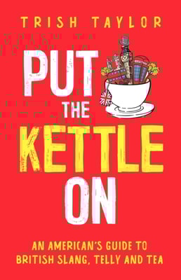 Put the Kettle On: An American's Guide to British Slang, Telly and Tea