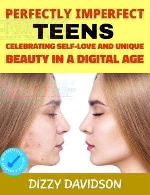 Perfectly Imperfect Teens: Celebrating Self-Love and Unique Beauty in a Digital Age