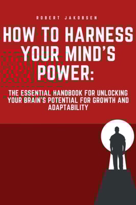 &quote;How to Harness Your Mind's Power: The Essential Handbook for Unlocking Your Brain's Potential for Growth and Adaptability&quote;