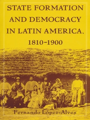 State Formation and Democracy in Latin America, 1810-1900