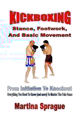 Kickboxing: Stance, Footwork, And Basic Movement: From Initiation To Knockout
