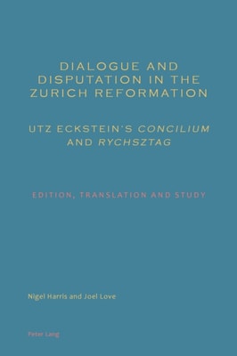 Dialogue and Disputation in the Zurich Reformation: Utz Eckstein's  Concilium  and  Rychsztag 