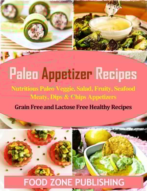 Paleo Appetizer Recipes: Nutritious Paleo Veggie, Salad, Fruity, Seafood Meaty, Dips & Chips Appetizers