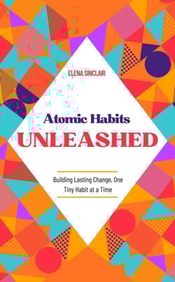 Atomic Habits Unleashed: Building Lasting Change, One Tiny Habit at a Time