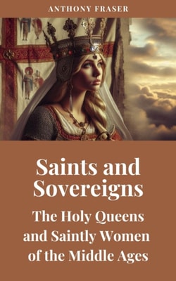 Saints and Sovereigns: The Holy Queens and Saintly Women of the Middle Ages