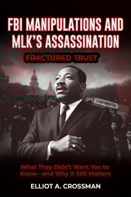 FBI Manipulations and MLK'S Assassination  Fractured Trust:     What They Didn't Want you to Know-and why it Still Matters