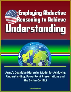 Employing Abductive Reasoning to Achieve Understanding: Army's Cognitive Hierarchy Model for Achieving Understanding, PowerPoint Presentations and the Syrian Conflict