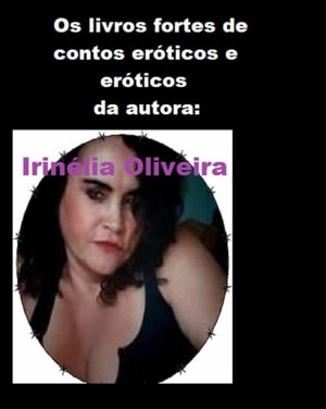 Os livros fortes de contos eróticos e eróticos da autora:                    Irinélia Oliveira