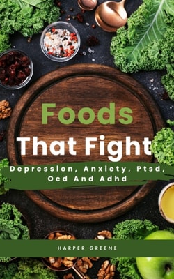 Foods That Fight Depression, Anxiety, Ptsd, Ocd And Adhd