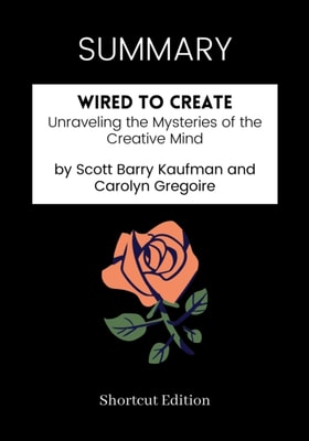 SUMMARY: Wired To Create: Unraveling The Mysteries Of The Creative Mind By Scott Barry Kaufman And Carolyn Gregoire