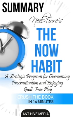 Neil Fiore's The Now Habit:  A strategic Program for Overcoming Procrastination and Enjoying Guilt -Free Play Summary