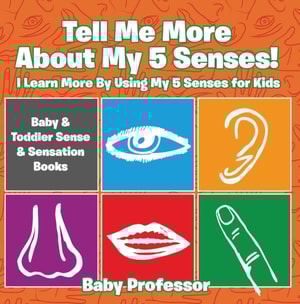 Tell Me More About My 5 Senses! I Learn More By Using My 5 Senses for Kids - Baby & Toddler Sense & Sensation Books