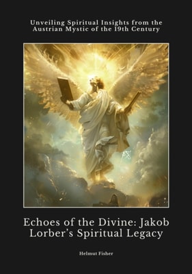 Echoes of the Divine:  Jakob Lorber's Spiritual Legacy