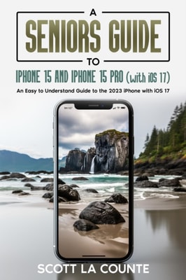 Seniors Guide to iPhone 15 and iPhone 15 pro (with iOS 17): An Easy to Understand Guide to the 2023 iPhone with iOS 17