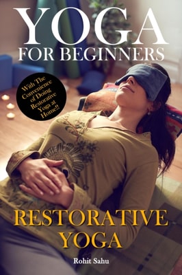 Yoga For Beginners: Restorative Yoga: With The Convinience of Doing Restorative Yoga At Home