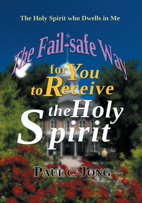 Holy Spirit Who Dwells in Me - The Fail-Safe Way for You to Receive the Holy Spirit
