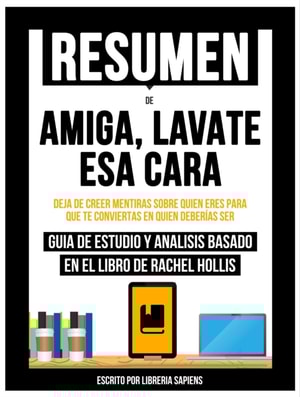 Resumen De: Amiga, Lavate Esa Cara: Deja De Creer Mentiras Sobre Quien Eres Para Que Te Conviertas En Quien Deberias Ser - Guia De Estudio Y Analisis Basado En El Libro De Rachel Hollis
