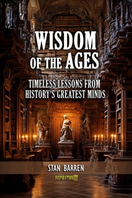 Wisdom of the Ages: Timeless Lessons from History's Greatest Minds