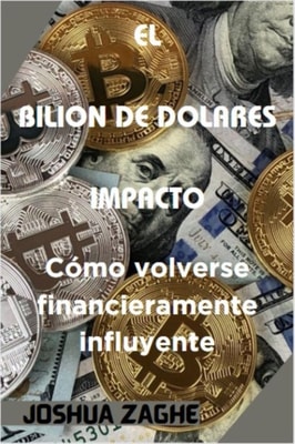EL  BILION DE DOLARES  IMPACTO :  Como volverse financieramente influyente