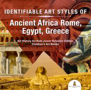 Identifiable Art Styles of Ancient Africa, Rome, Egypt, Greece | Art History for Kids Junior Scholars Edition | Children's Art Books