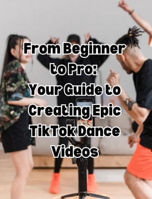 From Beginner to Pro  Your Guide to Creating Epic TikTok Dance Videos