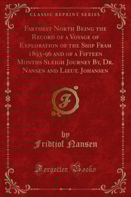 Farthest North Being the Record of a Voyage of Exploration of the Ship Fram 1893-96 and of a Fifteen Months Sleigh Journey By, Dr. Nansen and Lieut. Johansen