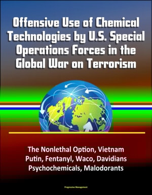 Offensive Use of Chemical Technologies by U.S. Special Operations Forces in the Global War on Terrorism: The Nonlethal Option, Vietnam, Putin, Fentanyl, Waco, Davidians, Psychochemicals, Malodorants