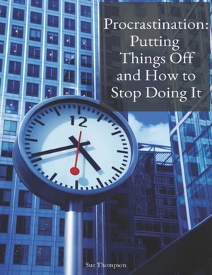 Procrastination: Putting Things Off and How to Stop Doing It