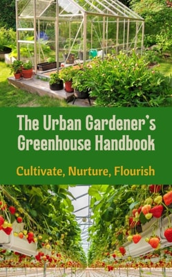 Urban Gardener's Greenhouse Handbook : Cultivate, Nurture, Flourish