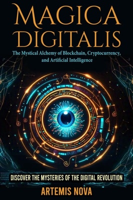 Magica Digitalis: The Mystical Alchemy of Blockchain, Cryptocurrency, and Artificial Intelligence