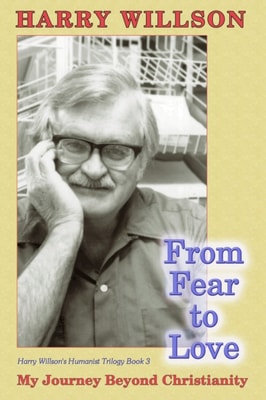 From Fear to Love: My Journey beyond Christianity, Harry Willson's Humanist Trilogy Book 3
