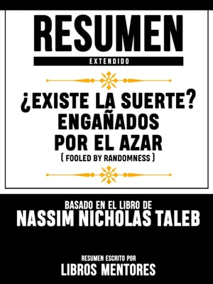 Resumen Extendido: Existe La Suerte? Enganados Por El Azar (Fooled By Randomness) - Basado En El Libro De Nassim Nicholas Taleb