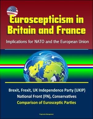 Euroscepticism in Britain and France: Implications for NATO and the European Union - Brexit, Frexit, UK Independence Party (UKIP), National Front (FN), Conservatives, Comparison of Eurosceptic Parties