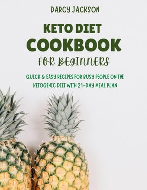 Keto Diet Cookbook For Beginners : Quick & Easy Recipes For Busy People On The Ketogenic Diet With 21-Day Meal Plan