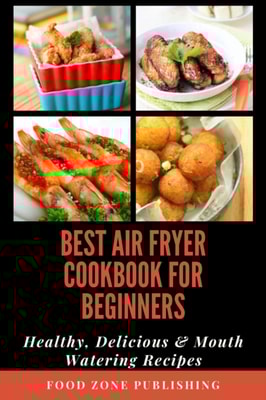 Best Air Fryer Cookbook for Beginners : Healthy, Delicious & Mouth Watering Recipes