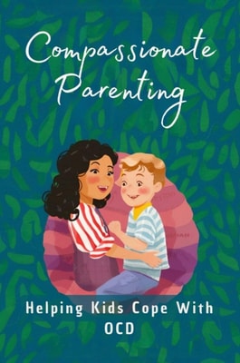 Compassionate Parenting: Helping Kids Cope With OCD