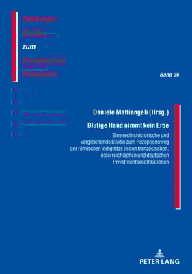 Blutige Hand nimmt kein Erbe – Eine rechtshistorische und -vergleichende Studie zum Rezeptionsweg der roemischen indignitas in den franzoesischen, oesterreichischen und deutschen Privatrechtskodifikationen