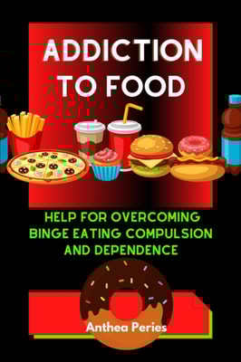 Addiction To Food: Proven Help For Overcoming Binge Eating Compulsion And Dependence