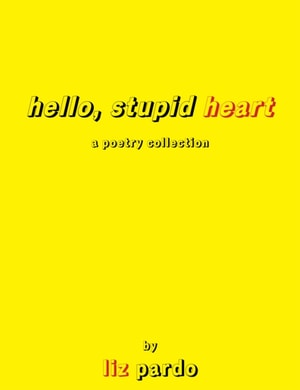 Hello, Stupid Heart: A Poetry Collection