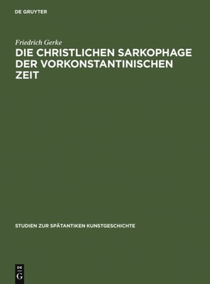 Die christlichen Sarkophage der vorkonstantinischen Zeit
