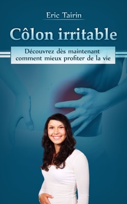 Colon Irritable: Decouvrez des maintenant comment mieux profiter de la vie