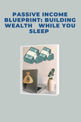 Passive Income Blueprint: Building Wealth       While You Sleep