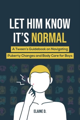 Let Him Know It's Normal: A Tween's Guidebook on Navigating Puberty Changes and Body Care for Boys