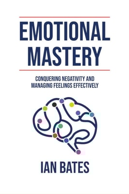 Emotional Mastery: Conquering Negativity and Managing Feelings Effectively