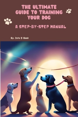 Ultimate Guide to Training Your Dog A Step-by-Step Manual