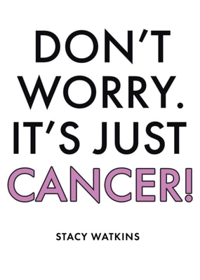 Don't Worry. It's Just Cancer!