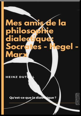 MES AMIS DE LA PHILOSOPHIE DIALECTIQUE: SOCRATES - HEGEL - MARX