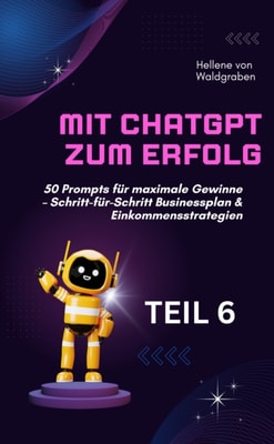 Mit ChatGPT zum Erfolg:  50 Prompts fur maximale Gewinne - Schritt-fur-Schritt Businessplan & Einkommensstrategien.